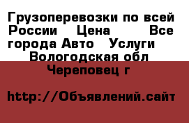 Грузоперевозки по всей России! › Цена ­ 33 - Все города Авто » Услуги   . Вологодская обл.,Череповец г.